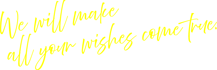 We will make all your wishes come true.